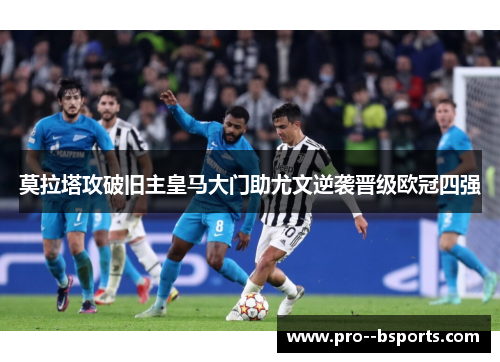 莫拉塔攻破旧主皇马大门助尤文逆袭晋级欧冠四强